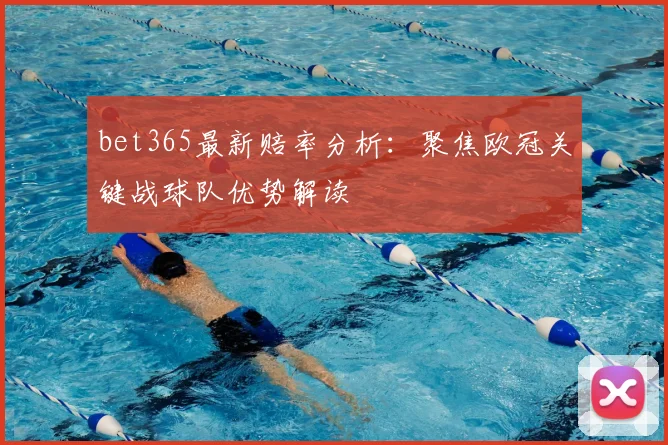 bet365最新赔率分析:聚焦欧冠关键战球队优势解读