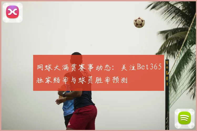 网球大满贯赛事动态：关注Bet365独家赔率与球员胜率预测