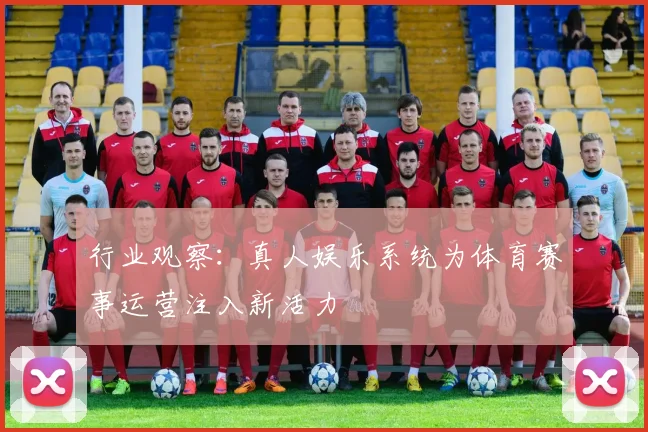 行业观察：真人娱乐系统为体育赛事运营注入新活力