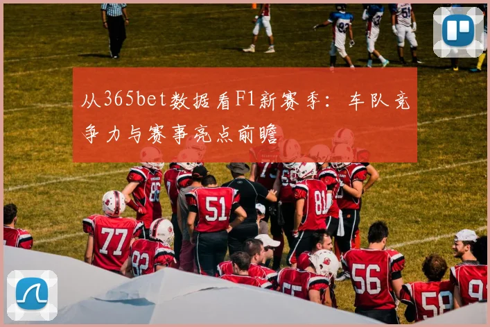 从365bet数据看F1新赛季：车队竞争力与赛事亮点前瞻