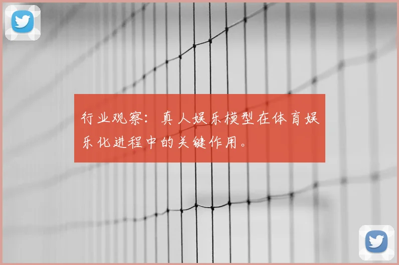 行业观察:真人娱乐模型在体育娱乐化进程中的关键作用。