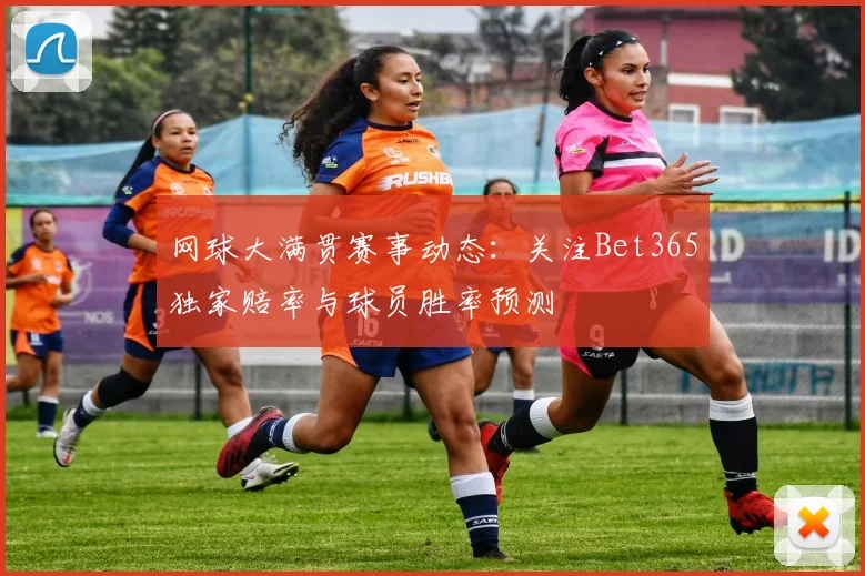 网球大满贯赛事动态：关注Bet365独家赔率与球员胜率预测