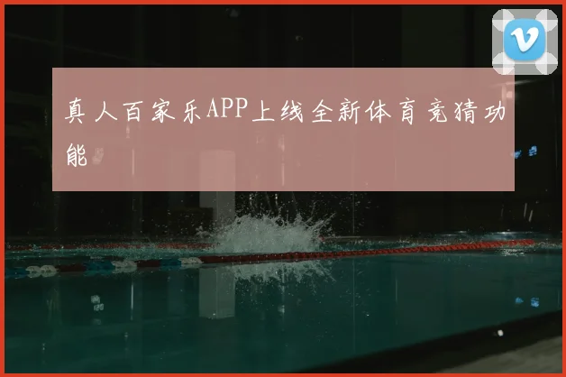 真人百家乐APP上线全新体育竞猜功能
