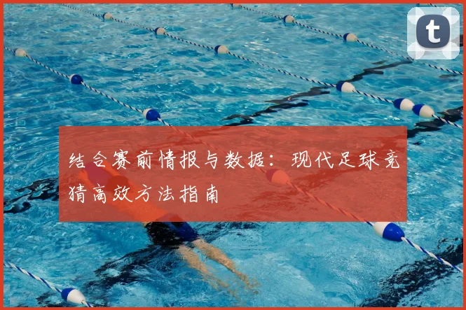 结合赛前情报与数据：现代足球竞猜高效方法指南