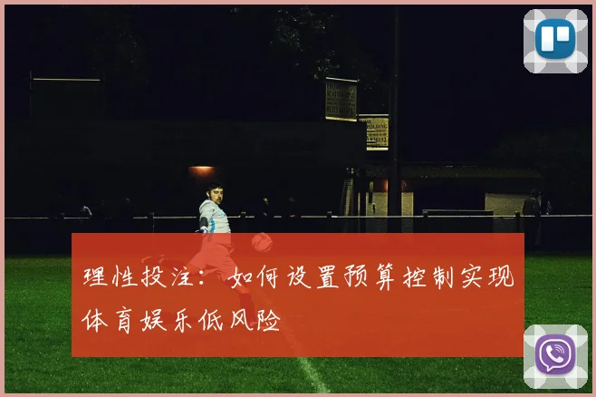 理性投注：如何设置预算控制实现体育娱乐低风险