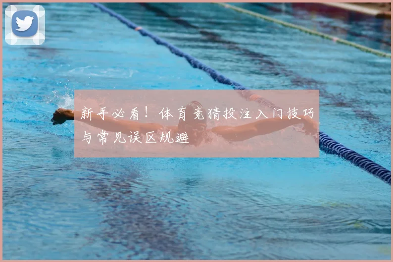 新手必看!体育竞猜投注入门技巧与常见误区规避