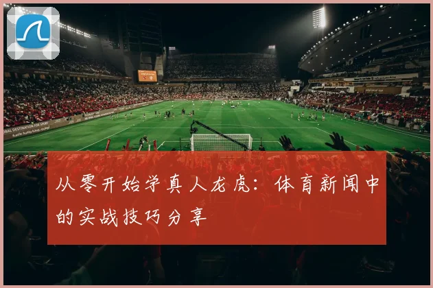 从零开始学真人龙虎:体育新闻中的实战技巧分享
