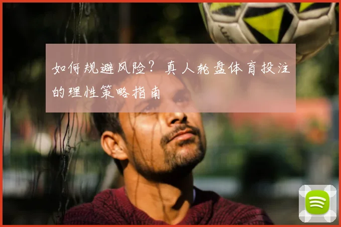 如何规避风险？真人轮盘体育投注的理性策略指南