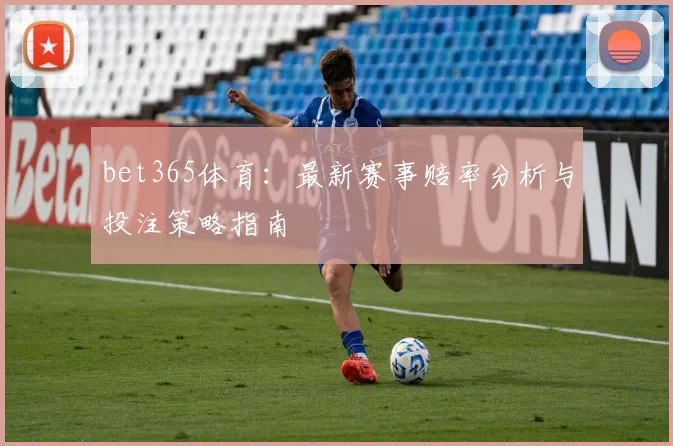 bet365体育：最新赛事赔率分析与投注策略指南