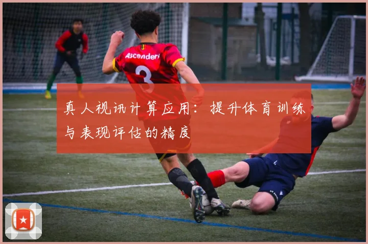 真人视讯计算应用：提升体育训练与表现评估的精度