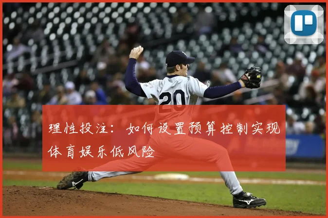 理性投注：如何设置预算控制实现体育娱乐低风险