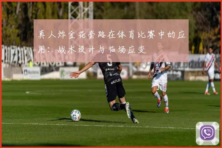 真人炸金花套路在体育比赛中的应用:战术设计与临场应变