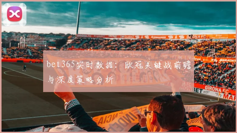 bet365实时数据：欧冠关键战前瞻与深度策略分析