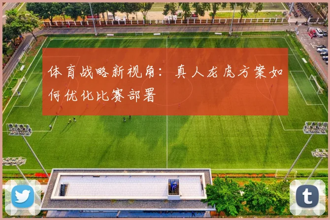 体育战略新视角:真人龙虎方案如何优化比赛部署