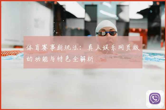 体育赛事新玩法:真人娱乐网页版的功能与特色全解析