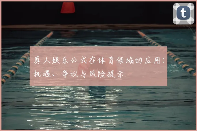 真人娱乐公式在体育领域的应用：机遇、争议与风险提示