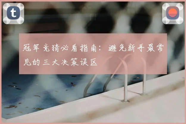 冠军竞猜必看指南:避免新手最常见的三大决策误区