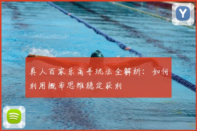 真人百家乐高手玩法全解析：如何利用概率思维稳定获利