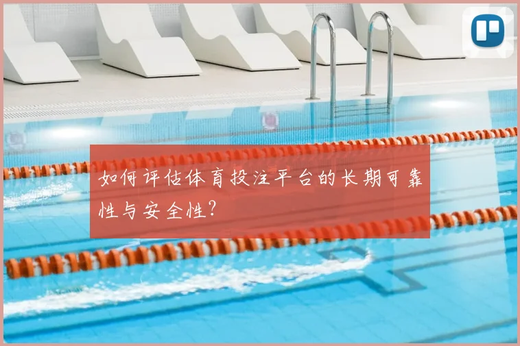 如何评估体育投注平台的长期可靠性与安全性？