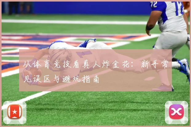 从体育竞技看真人炸金花：新手常见误区与避坑指南