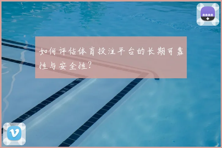 如何评估体育投注平台的长期可靠性与安全性？