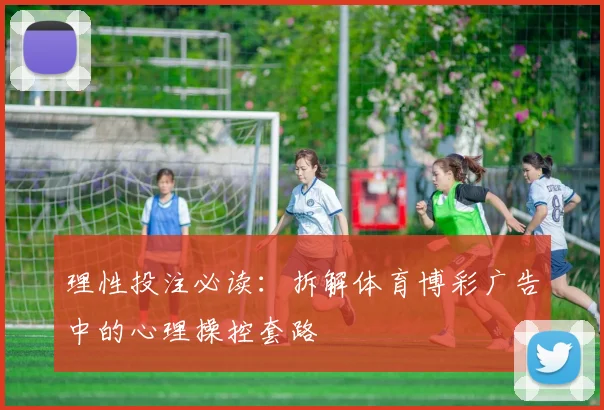 理性投注必读：拆解体育博彩广告中的心理操控套路