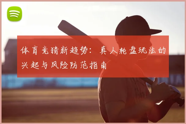 体育竞猜新趋势：真人轮盘玩法的兴起与风险防范指南