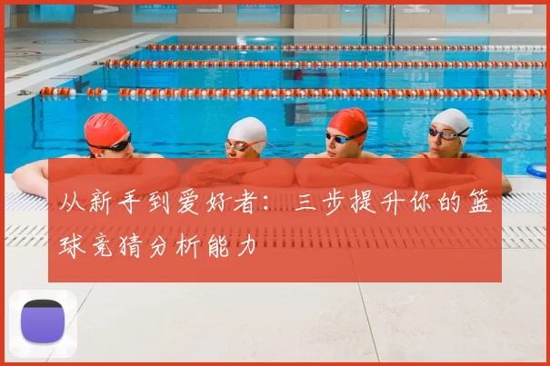 从新手到爱好者：三步提升你的篮球竞猜分析能力