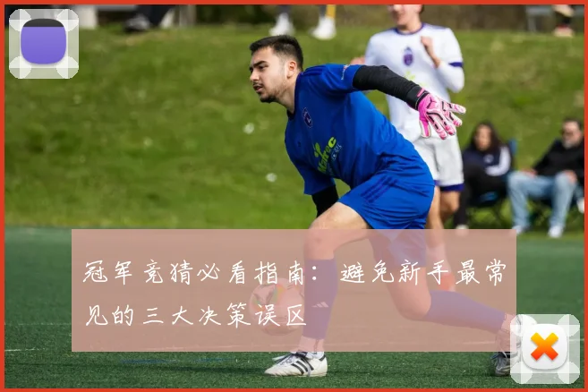冠军竞猜必看指南：避免新手最常见的三大决策误区