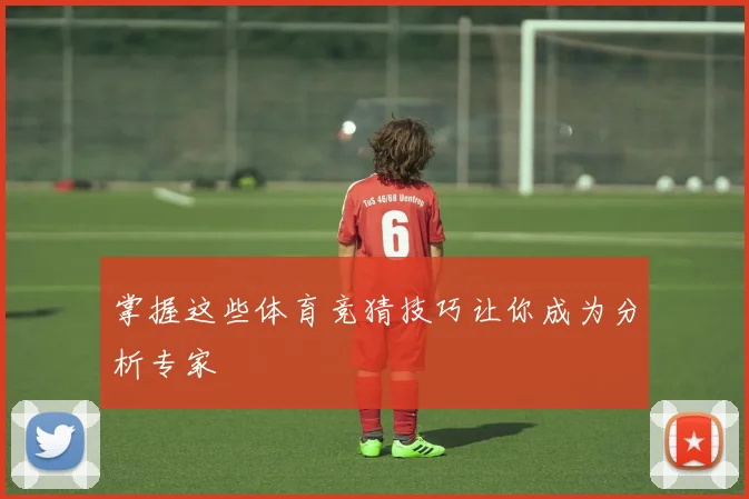 掌握这些体育竞猜技巧让你成为分析专家