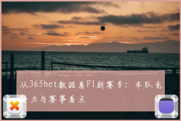 从365bet数据看F1新赛季：车队竞争力与赛事看点