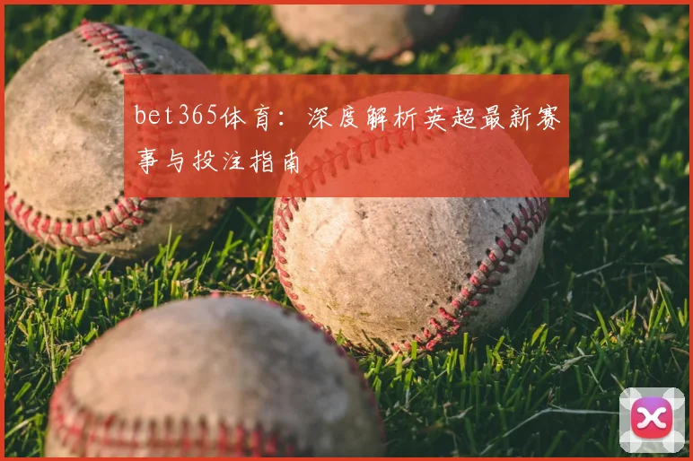 bet365体育：深度解析英超最新赛事与投注指南