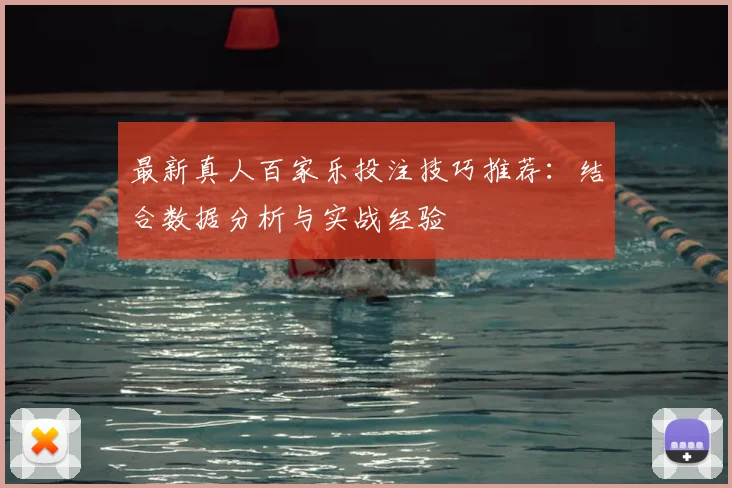 最新真人百家乐投注技巧推荐：结合数据分析与实战经验