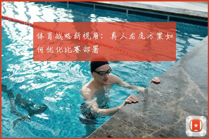 体育战略新视角：真人龙虎方案如何优化比赛部署