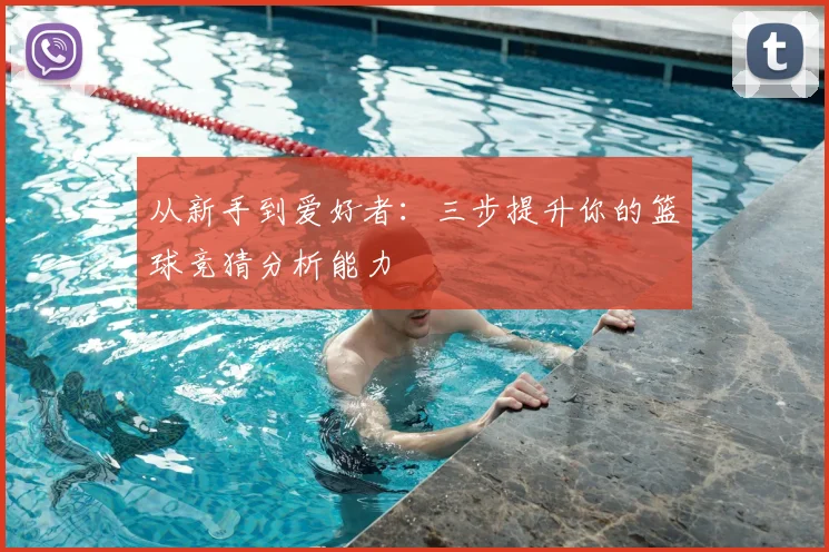 从新手到爱好者：三步提升你的篮球竞猜分析能力