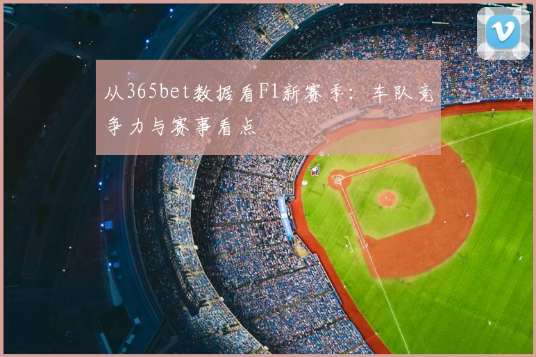 从365bet数据看F1新赛季：车队竞争力与赛事看点