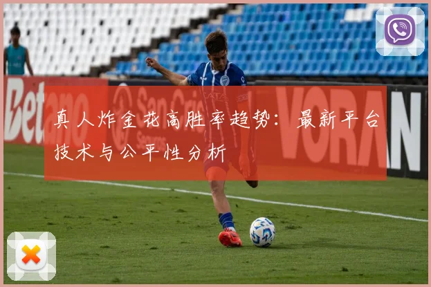 真人炸金花高胜率趋势：最新平台技术与公平性分析