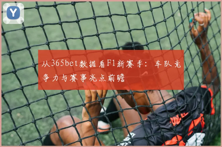 从365bet数据看F1新赛季：车队竞争力与赛事亮点前瞻