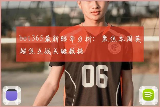 bet365最新赔率分析：聚焦本周英超焦点战关键数据