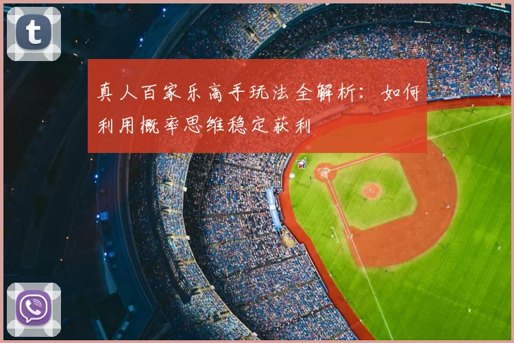 真人百家乐高手玩法全解析：如何利用概率思维稳定获利