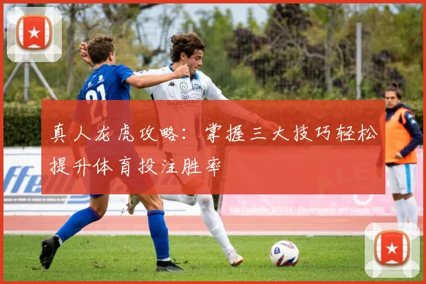 真人龙虎攻略：掌握三大技巧轻松提升体育投注胜率