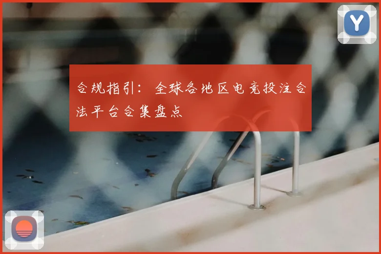 合规指引：全球各地区电竞投注合法平台合集盘点