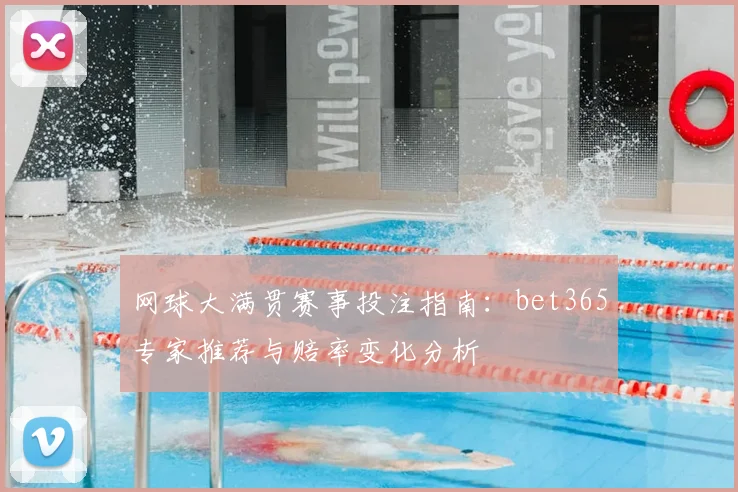 网球大满贯赛事投注指南：bet365专家推荐与赔率变化分析