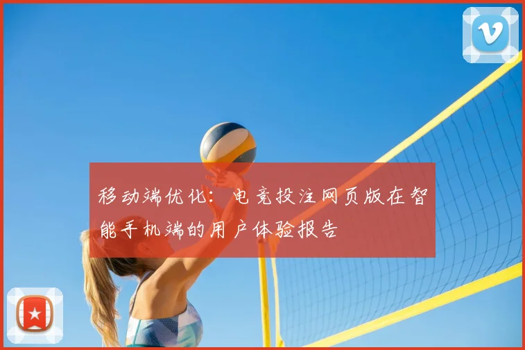 移动端优化：电竞投注网页版在智能手机端的用户体验报告